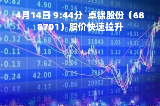 4月14日 9:44分  卓锦股份（688701）股价快速拉升