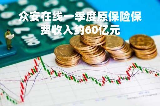 众安在线一季度原保险保费收入约60亿元
