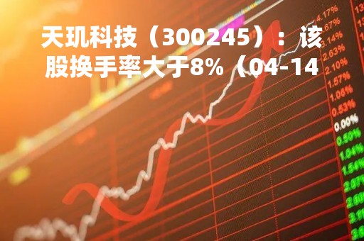 天玑科技（300245）：该股换手率大于8%（04-14）
