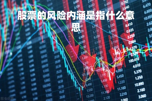 股票的风险内涵是指什么意思「股票中的风险是什么意思」 股票的风险内涵是指什么意思「股票中的风险是什么意思」