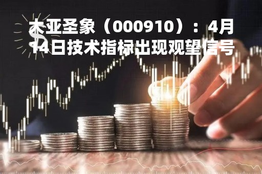 大亚圣象（000910）：4月14日技术指标出现观望信号-“黑三兵”