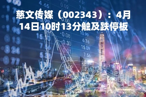 慈文传媒（002343）：4月14日10时13分触及跌停板