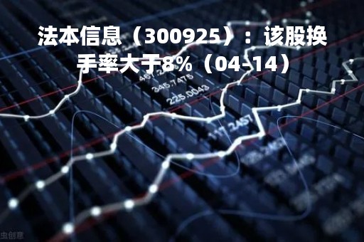 法本信息（300925）：该股换手率大于8%（04-14）