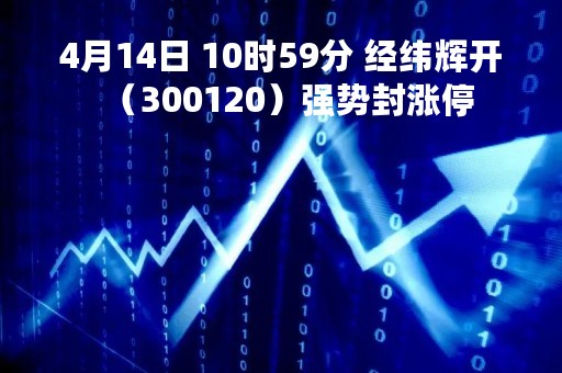 4月14日 10时59分 经纬辉开（300120）强势封涨停