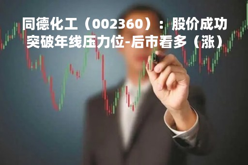 同德化工（002360）：股价成功突破年线压力位-后市看多（涨）（04-14）
