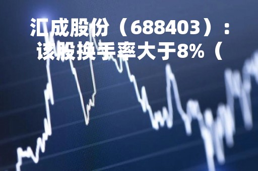 汇成股份（688403）：该股换手率大于8%（04-14）
