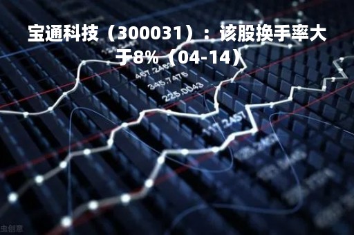 宝通科技（300031）：该股换手率大于8%（04-14）