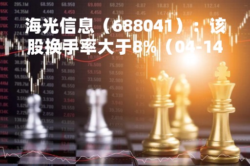 海光信息（688041）：该股换手率大于8%（04-14）