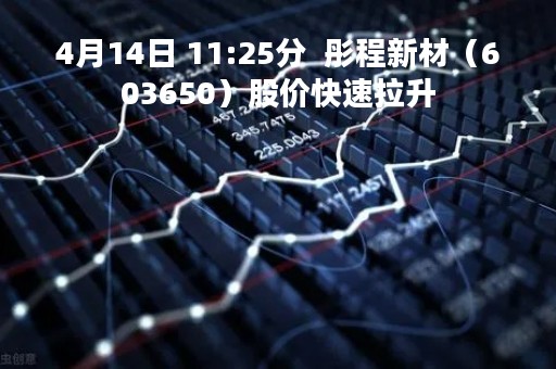 4月14日 11:25分  彤程新材（603650）股价快速拉升
