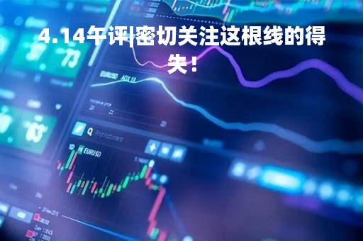 4.14午评|密切关注这根线的得失！
