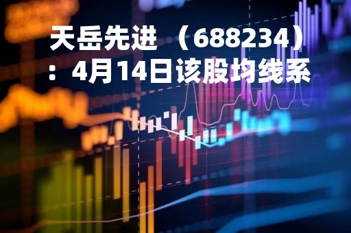 天岳先进 （688234）：4月14日该股均线系统呈多头排列状