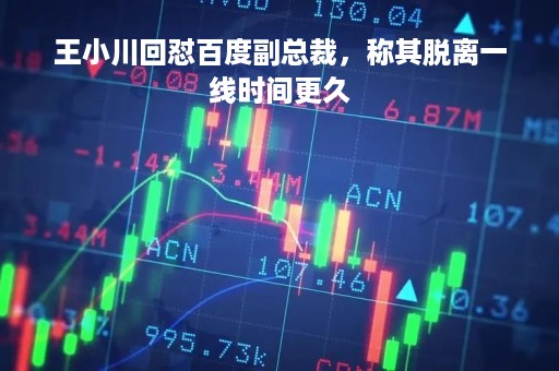 王小川回怼百度副总裁，称其脱离一线时间更久