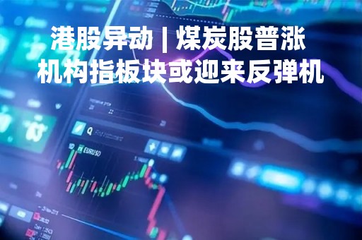 港股异动 | 煤炭股普涨 机构指板块或迎来反弹机会