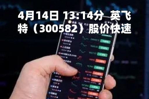 4月14日 13:14分  英飞特（300582）股价快速拉升