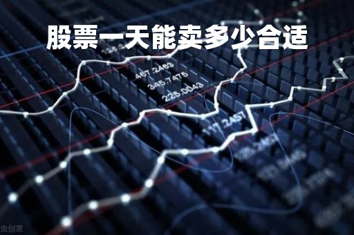 股票一天能卖多少合适「股票一天能买卖多少次」
