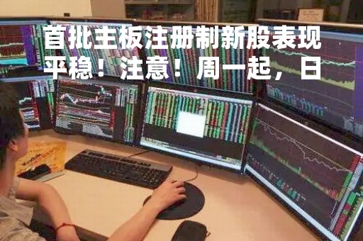 首批主板注册制新股表现平稳！注意！周一起，日涨跌幅限制将变为......