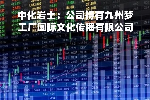 中化岩土：公司持有九州梦工厂国际文化传播有限公司18.19%的股权