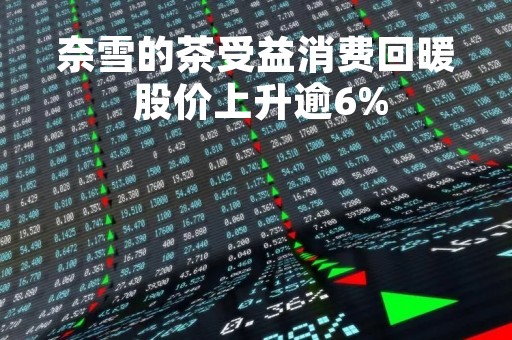 奈雪的茶受益消费回暖 股价上升逾6%