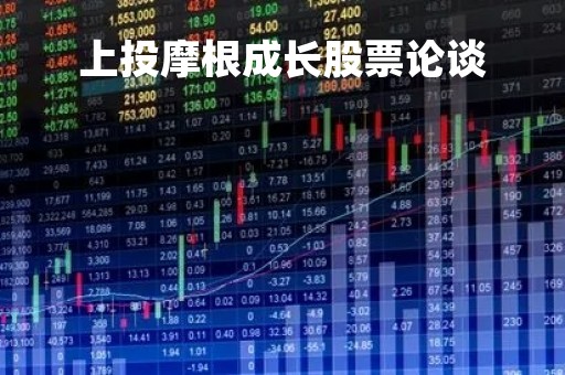 上投摩根成长股票论谈「上投摩根成长股票怎么样」