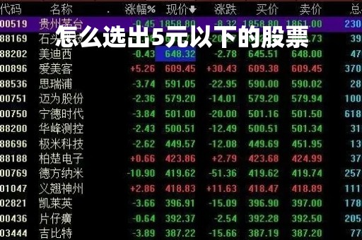 怎么选出5元以下的股票「5元以下低价股票一览」