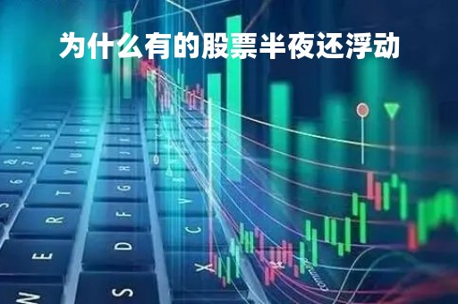 为什么有的股票半夜还浮动「股票为什么会一夜暴富」