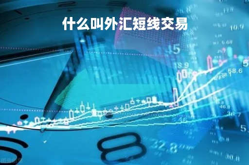 什么叫外汇短线交易「什么叫外汇短线交易呢」 什么叫外汇短线交易「什么叫外汇短线交易呢」
