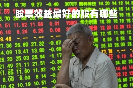 股票效益最好的股有哪些「较好的股票」