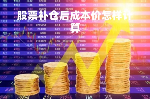股票补仓后成本价怎样计算「股票补仓成本怎么算」