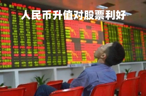 人民币升值对股票利好「人民币升值对股市有什么影响?」