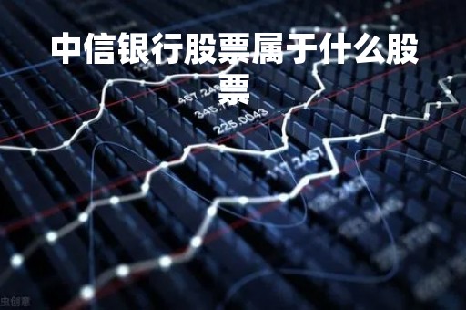 中信银行股票属于什么股票「中信银行的股票代码是多少」