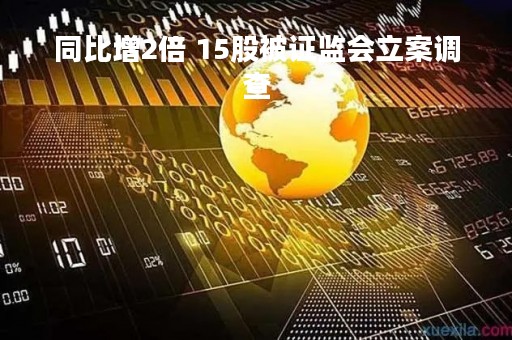 同比增2倍 15股被证监会立案调查