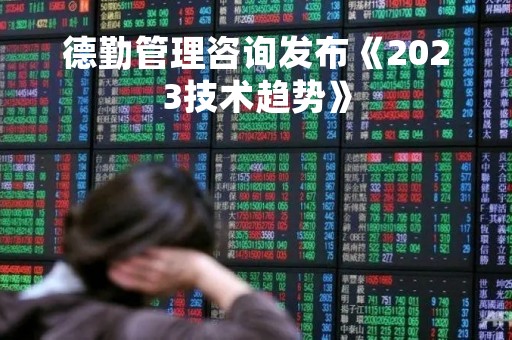 德勤管理咨询发布《2023技术趋势》
