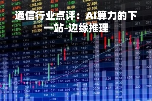 通信行业点评：AI算力的下一站-边缘推理