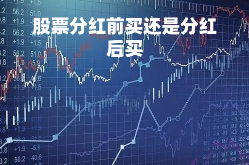股票分红前买还是分红后买「银行股票分红前买还是分红后买」