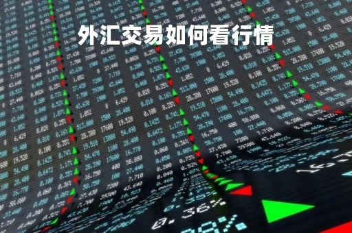 外汇交易如何看行情「外汇交易怎么看行情」