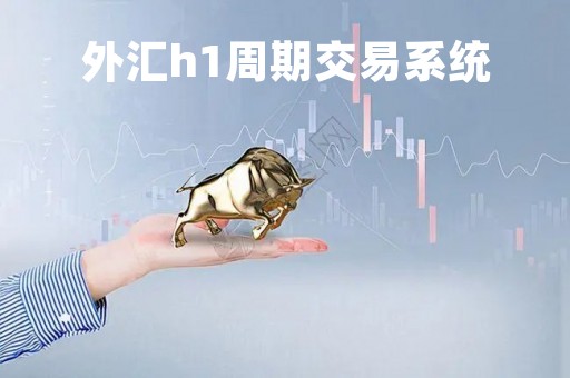 外汇h1周期交易系统「外汇h1周期交易系统怎么样」