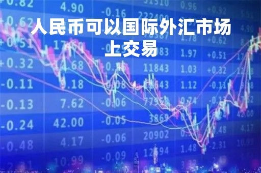 人民币可以国际外汇市场上交易「人民币可以国际结算吗?」