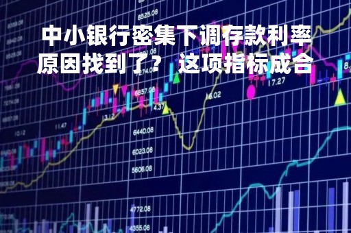 中小银行密集下调存款利率原因找到了？ 这项指标成合格审慎评估扣分项