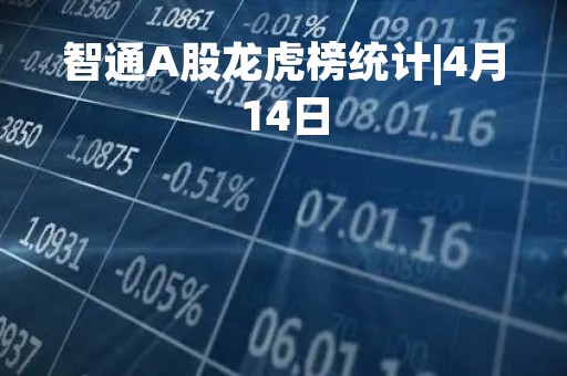 智通A股龙虎榜统计|4月14日