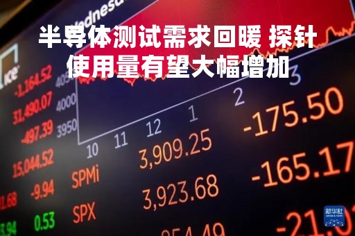半导体测试需求回暖 探针使用量有望大幅增加