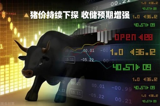猪价持续下探 收储预期增强
