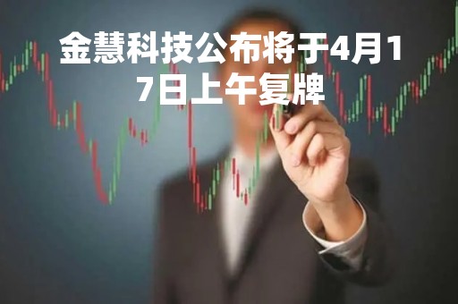金慧科技公布将于4月17日上午复牌