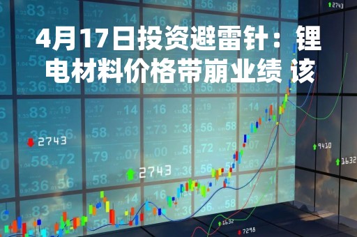 4月17日投资避雷针:锂电材料价格带崩业绩 该公司对六氟磷酸锂和氟化锂计提存货跌价准备 4月17日投资避雷针:锂电材料价格带崩业绩 该公司对六氟磷酸锂和氟化锂计提存货跌价准备