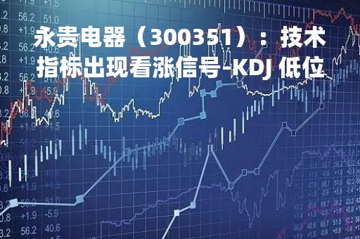 永贵电器(300351):技术指标出现看涨信号-KDJ 低位金叉(04-17)