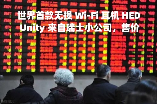 世界首款无损 Wi-Fi 耳机 HED Unity 来自瑞士小公司，售价高达 2199 美元