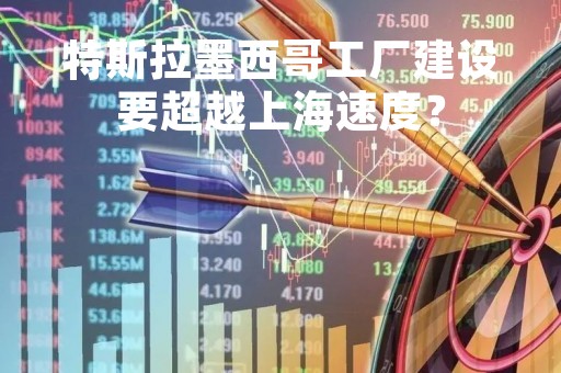 特斯拉墨西哥工厂建设要超越上海速度？