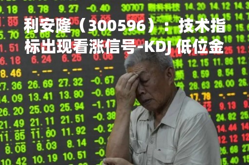利安隆（300596）：技术指标出现看涨信号-KDJ 低位金叉（04-17）