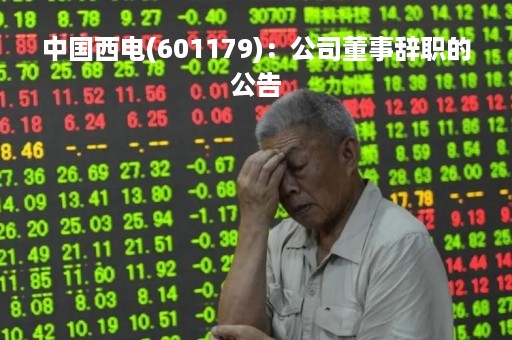 中国西电(601179)：公司董事辞职的公告