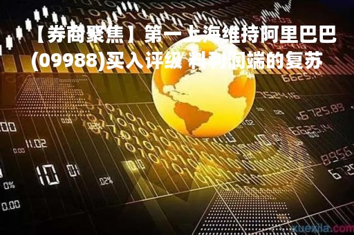 【券商聚焦】第一上海维持阿里巴巴(09988)买入评级 料利润端的复苏将快于收入端