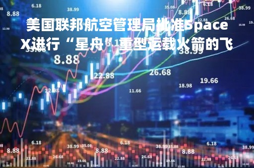 美国联邦航空管理局批准SpaceX进行“星舟”重型运载火箭的飞行测试